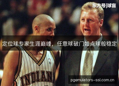 定位球专家生涯巅峰,任意球破门如点球般稳定 定位球专家生涯巅峰,任意球破门如点球般稳定